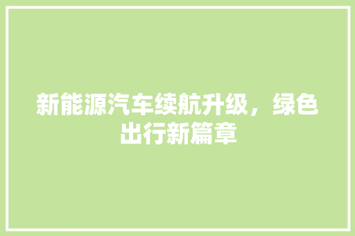 新能源汽车续航升级，绿色出行新篇章
