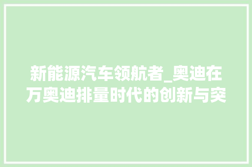 新能源汽车领航者_奥迪在万奥迪排量时代的创新与突破 底盘配件