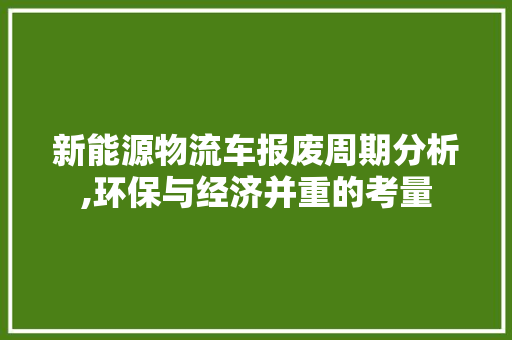 新能源物流车报废周期分析,环保与经济并重的考量