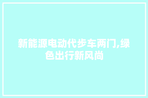 新能源电动代步车两门,绿色出行新风尚