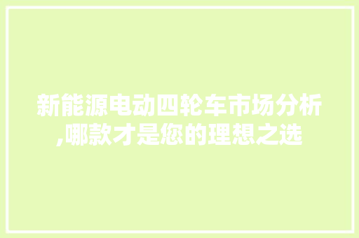 新能源电动四轮车市场分析,哪款才是您的理想之选