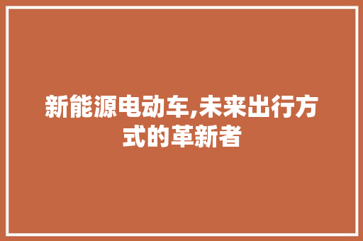 新能源电动车,未来出行方式的革新者