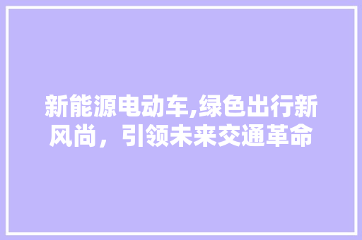 新能源电动车,绿色出行新风尚，引领未来交通革命