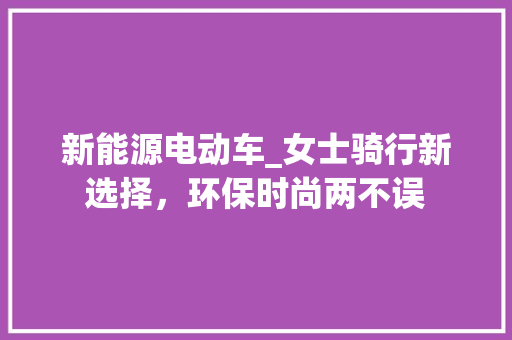 新能源电动车_女士骑行新选择，环保时尚两不误