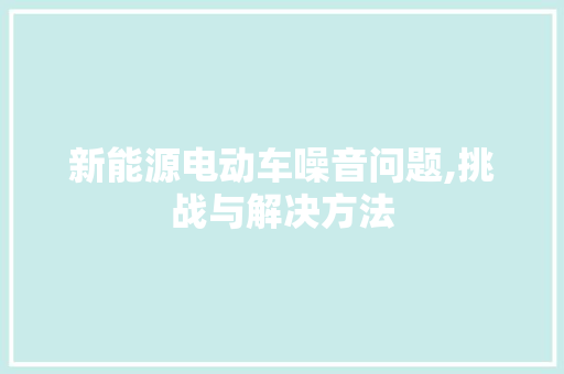 新能源电动车噪音问题,挑战与解决方法