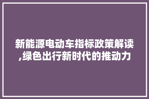 新能源电动车指标政策解读,绿色出行新时代的推动力