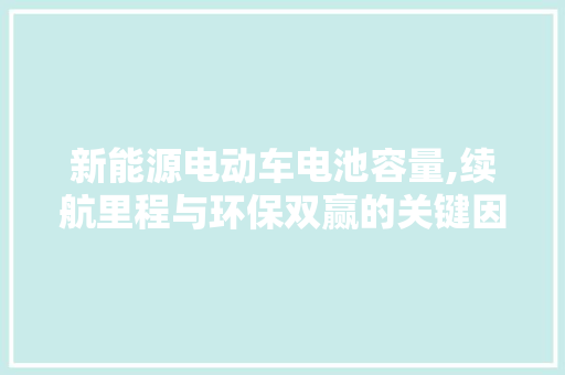 新能源电动车电池容量,续航里程与环保双赢的关键因素