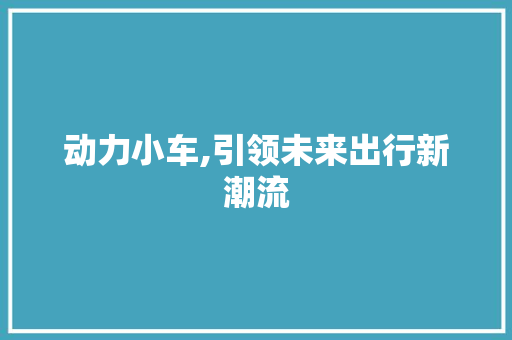 动力小车,引领未来出行新潮流