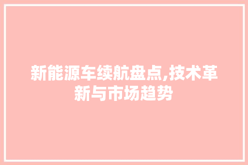 新能源车续航盘点,技术革新与市场趋势
