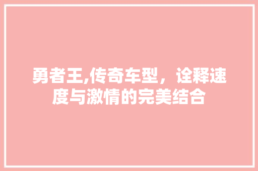 勇者王,传奇车型，诠释速度与激情的完美结合