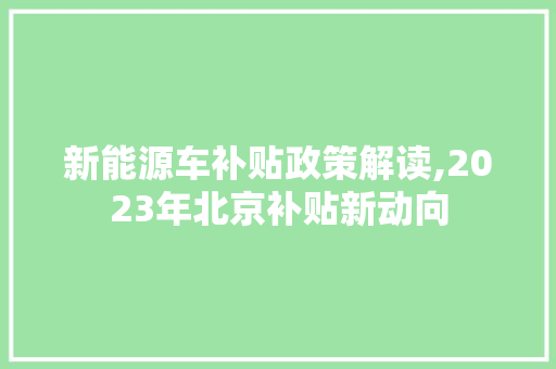 新能源车补贴政策解读,2023年北京补贴新动向
