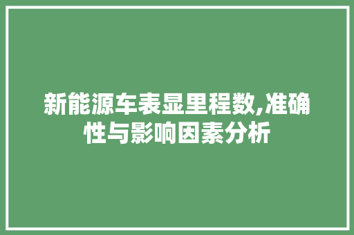 新能源车表显里程数,准确性与影响因素分析