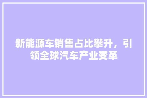 新能源车销售占比攀升，引领全球汽车产业变革