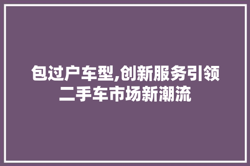 包过户车型,创新服务引领二手车市场新潮流 新款车型