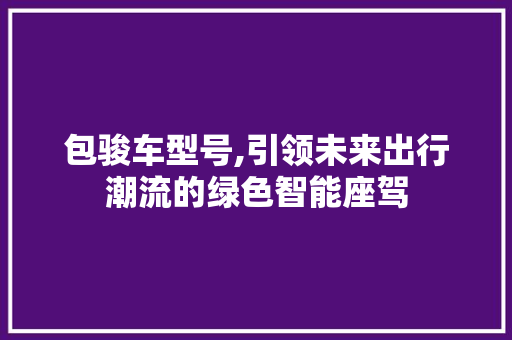 包骏车型号,引领未来出行潮流的绿色智能座驾