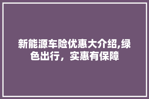 新能源车险优惠大介绍,绿色出行，实惠有保障