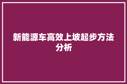 新能源车高效上坡起步方法分析 车灯配件