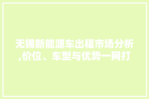无锡新能源车出租市场分析,价位、车型与优势一网打尽
