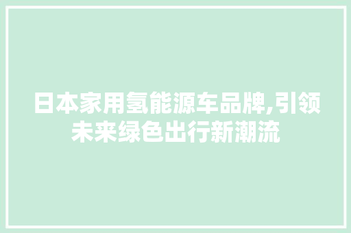 日本家用氢能源车品牌,引领未来绿色出行新潮流
