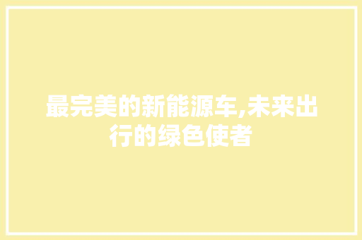 最完美的新能源车,未来出行的绿色使者