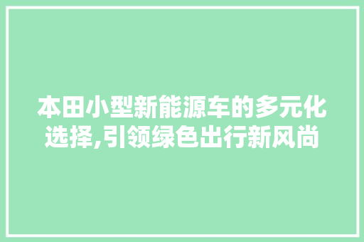 本田小型新能源车的多元化选择,引领绿色出行新风尚