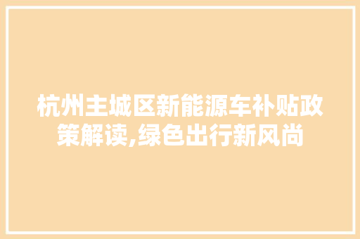 杭州主城区新能源车补贴政策解读,绿色出行新风尚