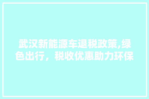 武汉新能源车退税政策,绿色出行，税收优惠助力环保 发动机配件