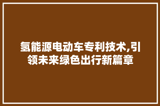 氢能源电动车专利技术,引领未来绿色出行新篇章