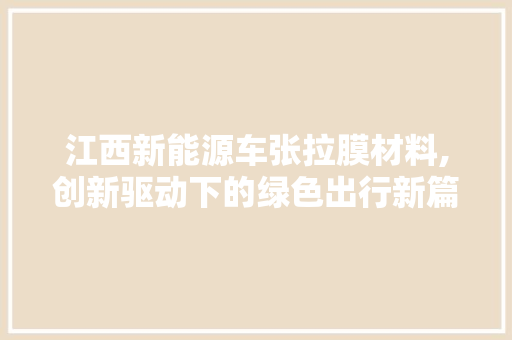江西新能源车张拉膜材料,创新驱动下的绿色出行新篇章