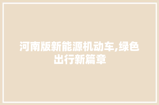 河南版新能源机动车,绿色出行新篇章