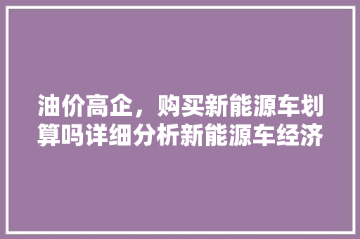 油价高企，购买新能源车划算吗详细分析新能源车经济性