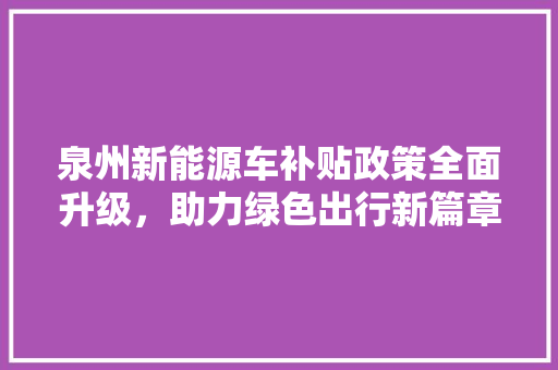泉州新能源车补贴政策全面升级，助力绿色出行新篇章