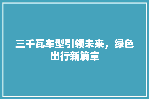三千瓦车型引领未来，绿色出行新篇章