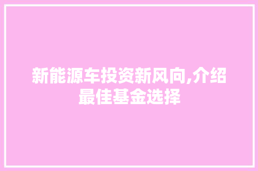 新能源车投资新风向,介绍最佳基金选择