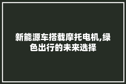 新能源车搭载摩托电机,绿色出行的未来选择