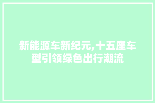 新能源车新纪元,十五座车型引领绿色出行潮流