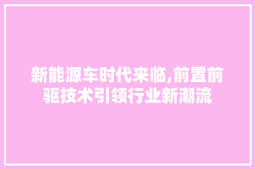 新能源车时代来临,前置前驱技术引领行业新潮流