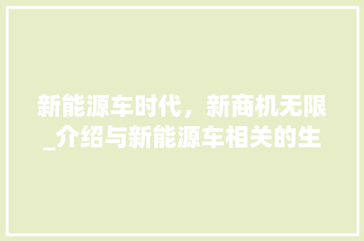 新能源车时代，新商机无限_介绍与新能源车相关的生意名字背后的商业潜力 汽车配件