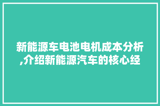 新能源车电池电机成本分析,介绍新能源汽车的核心经济因素