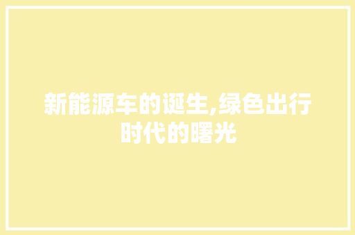 新能源车的诞生,绿色出行时代的曙光