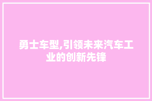 勇士车型,引领未来汽车工业的创新先锋