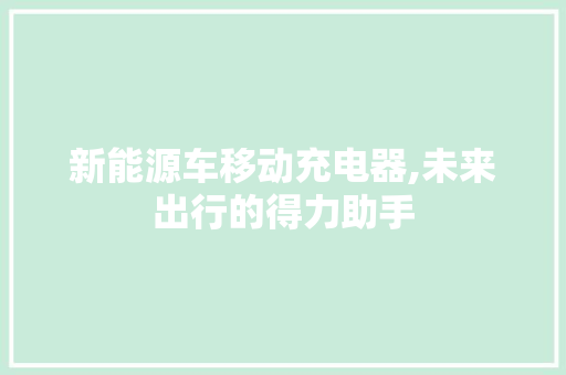 新能源车移动充电器,未来出行的得力助手