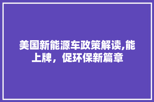 美国新能源车政策解读,能上牌，促环保新篇章