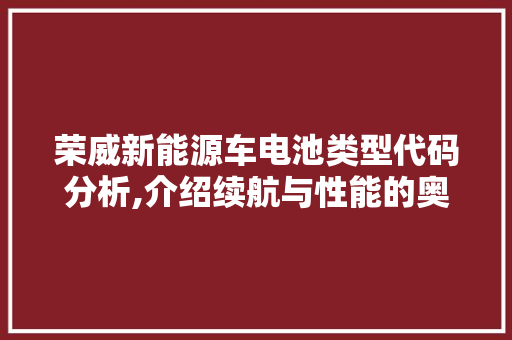 荣威新能源车电池类型代码分析,介绍续航与性能的奥秘