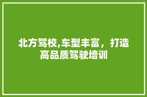 北方驾校,车型丰富，打造高品质驾驶培训