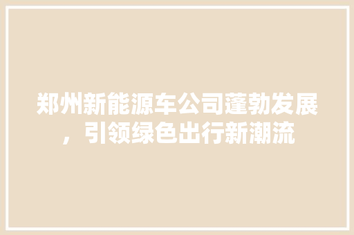 郑州新能源车公司蓬勃发展，引领绿色出行新潮流 发动机配件