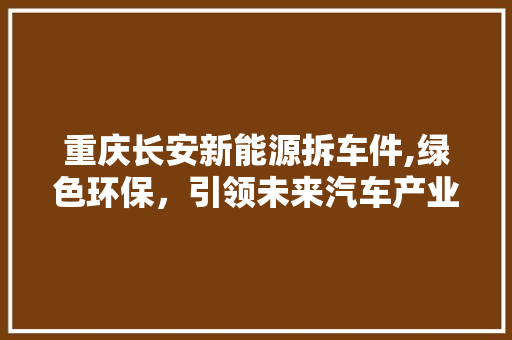 重庆长安新能源拆车件,绿色环保，引领未来汽车产业新潮流 汽车配件