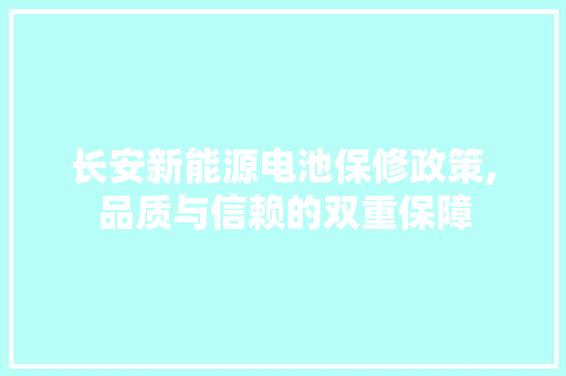 长安新能源电池保修政策,品质与信赖的双重保障