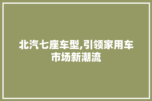 北汽七座车型,引领家用车市场新潮流