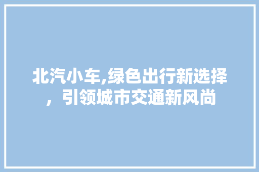 北汽小车,绿色出行新选择，引领城市交通新风尚
